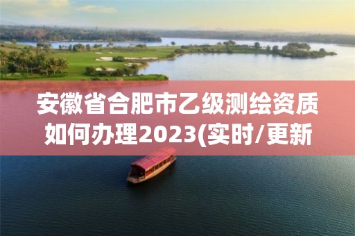 安徽省合肥市乙級(jí)測(cè)繪資質(zhì)如何辦理2023(實(shí)時(shí)/更新中)