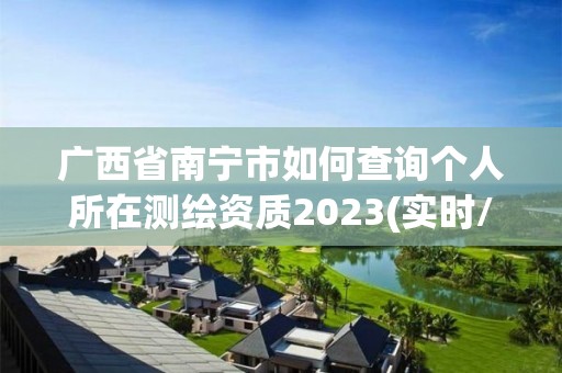 廣西省南寧市如何查詢個人所在測繪資質2023(實時/更新中)