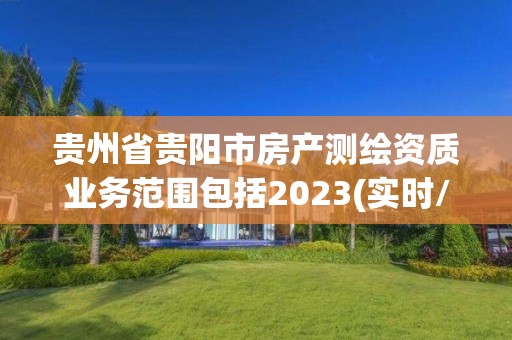 貴州省貴陽市房產測繪資質業務范圍包括2023(實時/更新中)