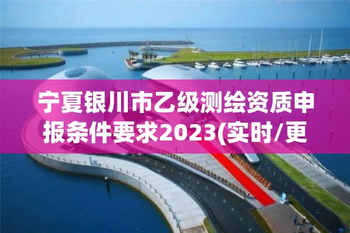 寧夏銀川市乙級測繪資質申報條件要求2023(實時/更新中)