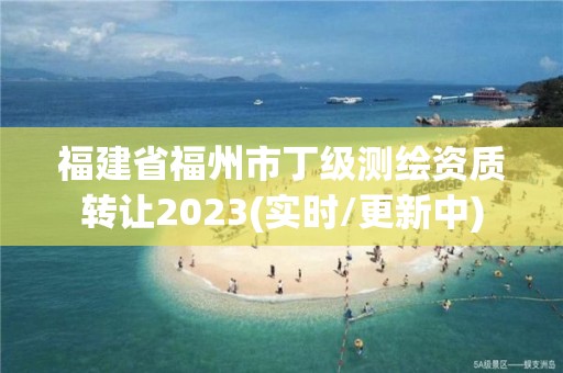 福建省福州市丁級測繪資質轉讓2023(實時/更新中)