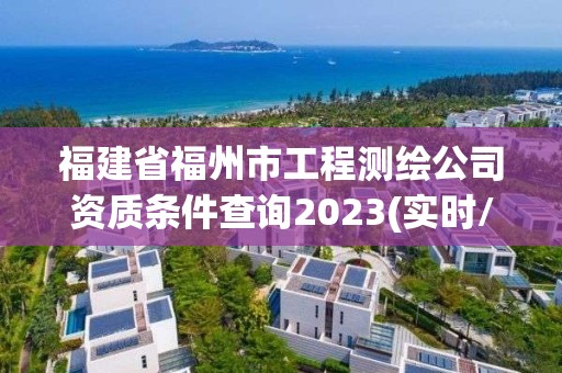 福建省福州市工程測繪公司資質條件查詢2023(實時/更新中)