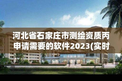 河北省石家莊市測繪資質丙申請需要的軟件2023(實時/更新中)