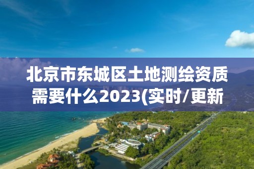 北京市東城區土地測繪資質需要什么2023(實時/更新中)