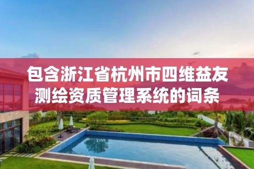 包含浙江省杭州市四維益友測繪資質管理系統的詞條