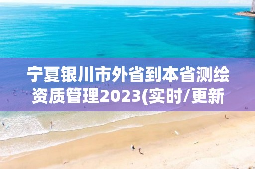 寧夏銀川市外省到本省測(cè)繪資質(zhì)管理2023(實(shí)時(shí)/更新中)