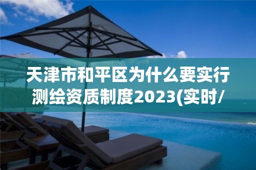 天津市和平區為什么要實行測繪資質制度2023(實時/更新中)