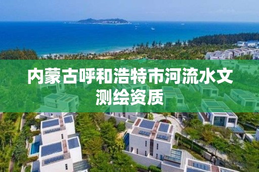 內蒙古呼和浩特市河流水文測繪資質