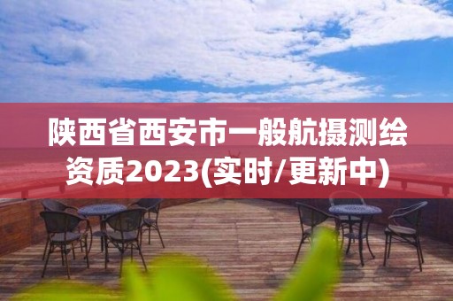 陜西省西安市一般航攝測繪資質2023(實時/更新中)