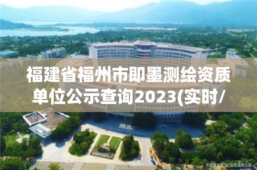 福建省福州市即墨測繪資質單位公示查詢2023(實時/更新中)