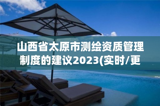 山西省太原市測繪資質(zhì)管理制度的建議2023(實時/更新中)