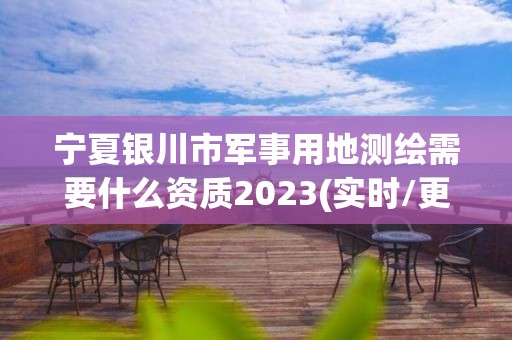 寧夏銀川市軍事用地測繪需要什么資質2023(實時/更新中)