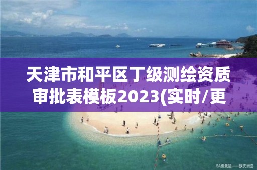 天津市和平區丁級測繪資質審批表模板2023(實時/更新中)