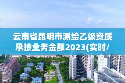 云南省昆明市測繪乙級資質承接業務金額2023(實時/更新中)