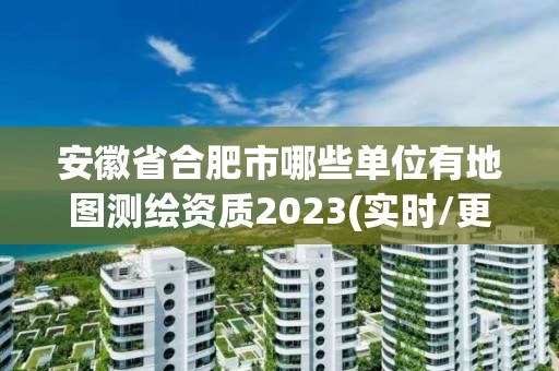 安徽省合肥市哪些單位有地圖測繪資質2023(實時/更新中)