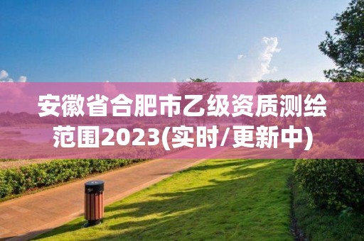 安徽省合肥市乙級資質(zhì)測繪范圍2023(實時/更新中)