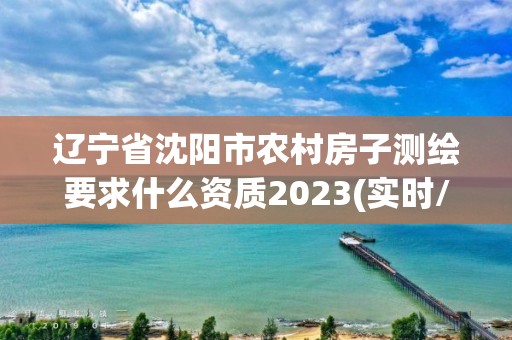 遼寧省沈陽市農村房子測繪要求什么資質2023(實時/更新中)