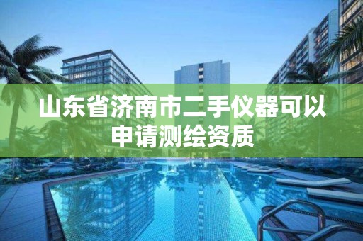 山東省濟南市二手儀器可以申請測繪資質