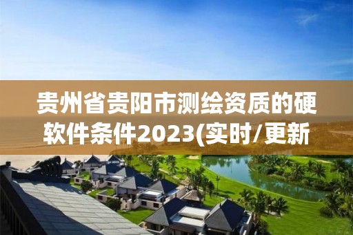 貴州省貴陽市測繪資質的硬軟件條件2023(實時/更新中)