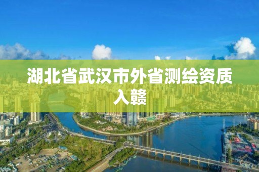 湖北省武漢市外省測繪資質入贛