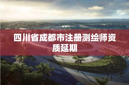 四川省成都市注冊測繪師資質延期