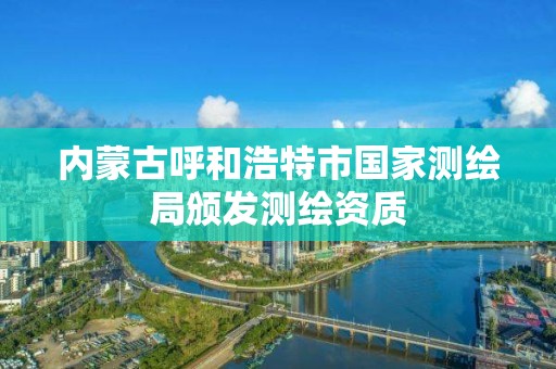 內蒙古呼和浩特市國家測繪局頒發測繪資質