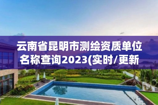 云南省昆明市測繪資質(zhì)單位名稱查詢2023(實時/更新中)