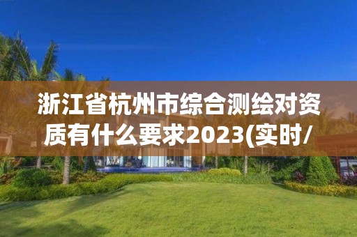 浙江省杭州市綜合測繪對資質有什么要求2023(實時/更新中)