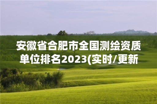 安徽省合肥市全國測繪資質單位排名2023(實時/更新中)