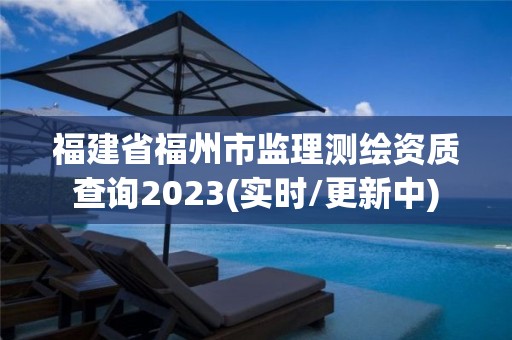 福建省福州市監理測繪資質查詢2023(實時/更新中)