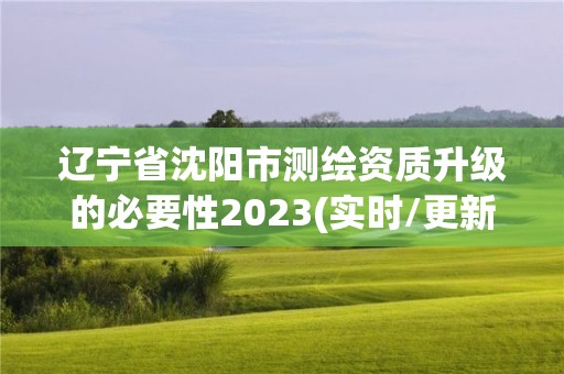 遼寧省沈陽市測繪資質(zhì)升級的必要性2023(實(shí)時/更新中)