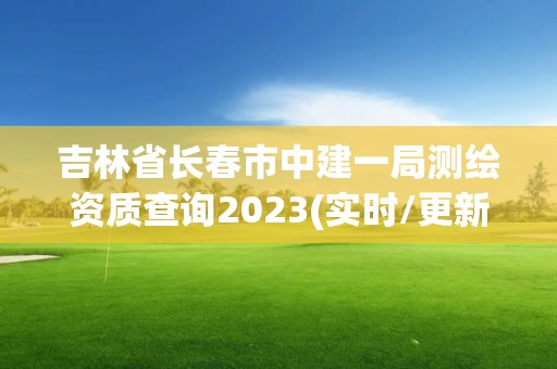 吉林省長春市中建一局測(cè)繪資質(zhì)查詢2023(實(shí)時(shí)/更新中)