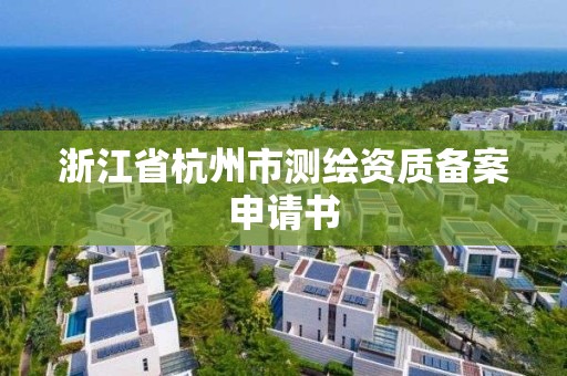 浙江省杭州市測繪資質(zhì)備案申請書