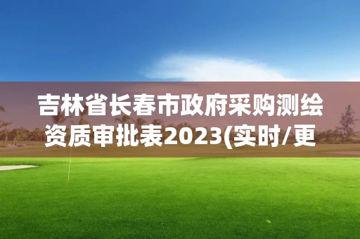 吉林省長春市政府采購測繪資質審批表2023(實時/更新中)