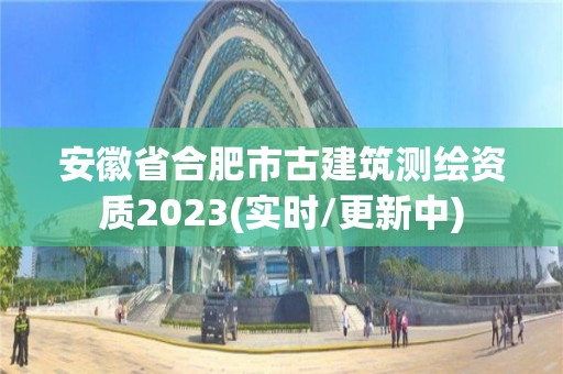 安徽省合肥市古建筑測繪資質2023(實時/更新中)