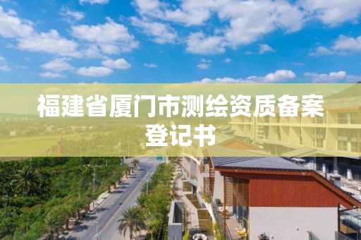 福建省廈門市測繪資質(zhì)備案登記書