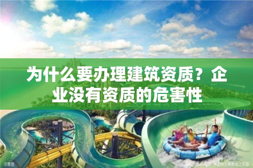 為什么要辦理建筑資質？企業沒有資質的危害性