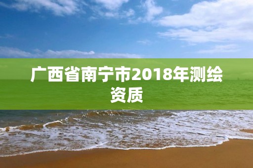 廣西省南寧市2018年測繪資質