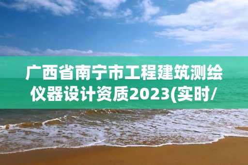 廣西省南寧市工程建筑測(cè)繪儀器設(shè)計(jì)資質(zhì)2023(實(shí)時(shí)/更新中)