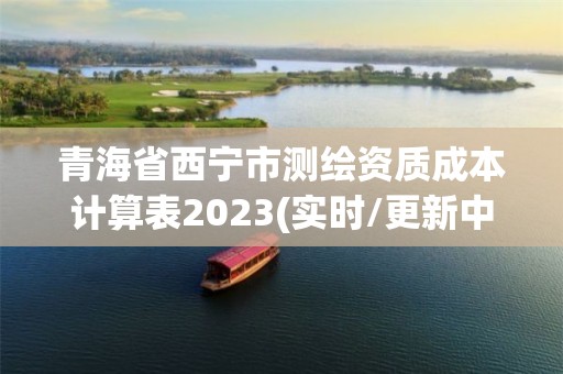 青海省西寧市測繪資質成本計算表2023(實時/更新中)