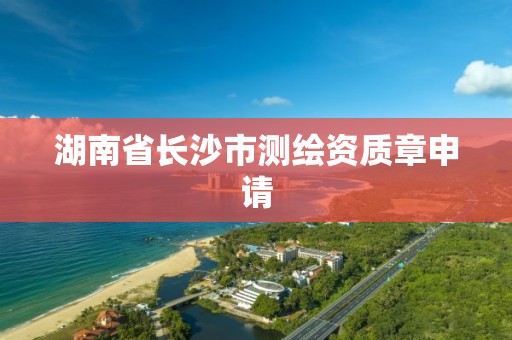 湖南省長沙市測繪資質章申請