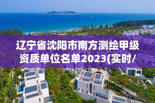 遼寧省沈陽市南方測繪甲級資質單位名單2023(實時/更新中)