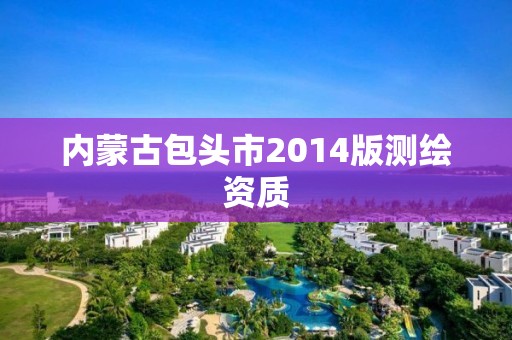 內蒙古包頭市2014版測繪資質