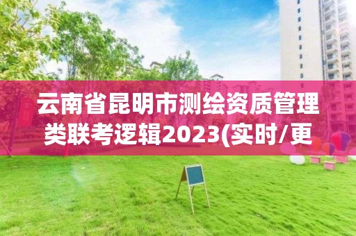 云南省昆明市測繪資質管理類聯考邏輯2023(實時/更新中)