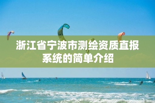 浙江省寧波市測繪資質直報系統的簡單介紹