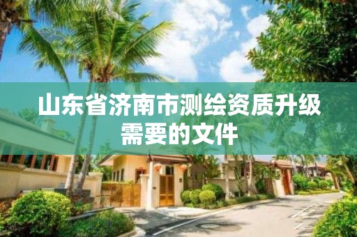 山東省濟南市測繪資質(zhì)升級需要的文件