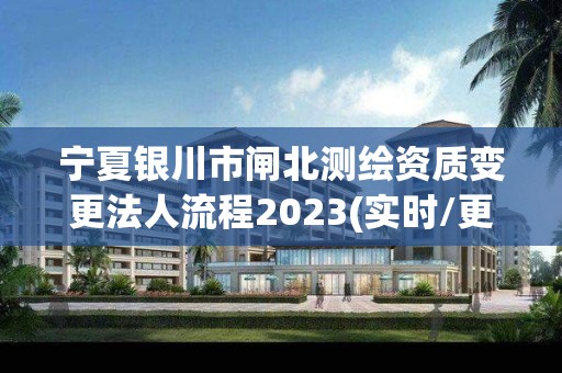 寧夏銀川市閘北測繪資質變更法人流程2023(實時/更新中)