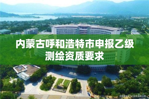 內蒙古呼和浩特市申報乙級測繪資質要求