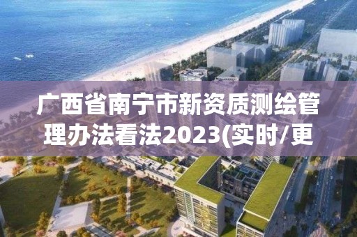 廣西省南寧市新資質測繪管理辦法看法2023(實時/更新中)