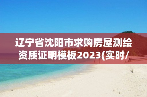 遼寧省沈陽市求購房屋測繪資質證明模板2023(實時/更新中)